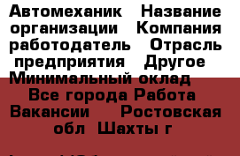 Автомеханик › Название организации ­ Компания-работодатель › Отрасль предприятия ­ Другое › Минимальный оклад ­ 1 - Все города Работа » Вакансии   . Ростовская обл.,Шахты г.